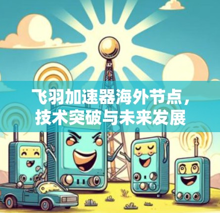 飞羽加速器海外节点，技术突破与未来发展