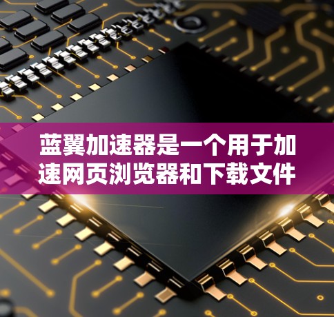 蓝翼加速器是一个用于加速网页浏览器和下载文件的工具，通常用于提高下载速度和减少服务器负载。以下是针对蓝翼加速器的详细步骤和注意事项