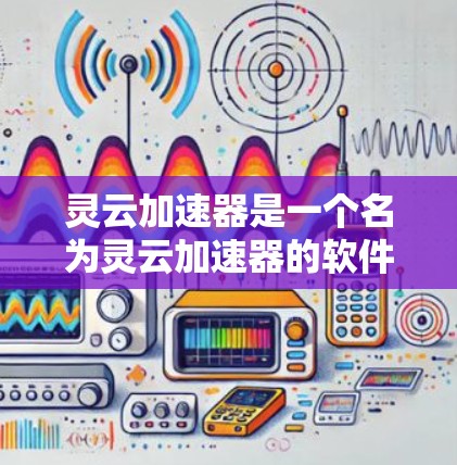 灵云加速器是一个名为灵云加速器的软件，旨在帮助用户提升计算机性能。以下是关于灵云加速器的详细介绍