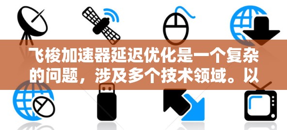 飞梭加速器延迟优化是一个复杂的问题，涉及多个技术领域。以下是对延迟优化的详细分析和建议