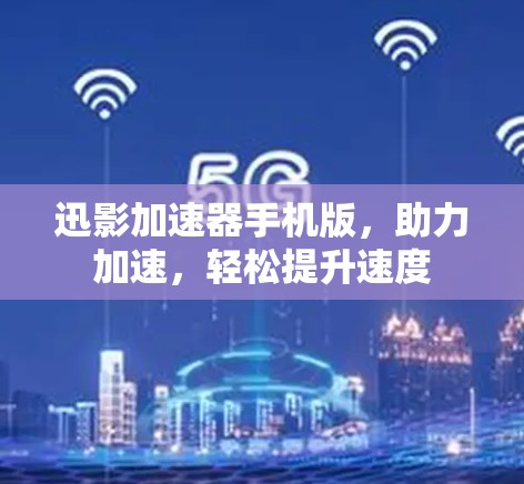迅影加速器手机版，助力加速，轻松提升速度