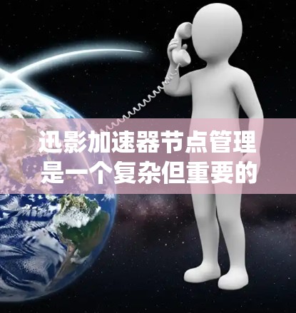 迅影加速器节点管理是一个复杂但重要的过程，确保其高效运行并安全运行。以下是一个系统化的指南，帮助您逐步管理节点