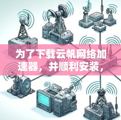 为了下载云帆网络加速器，并顺利安装，您可以按照以下步骤操作