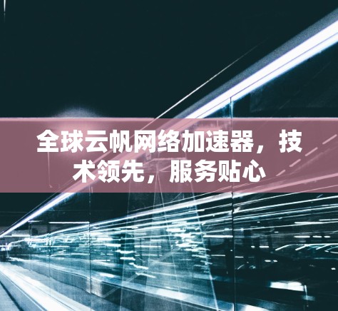 全球云帆网络加速器，技术领先，服务贴心