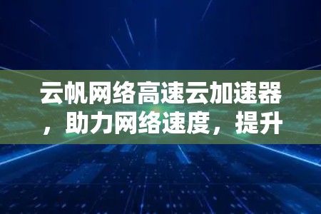 云帆网络高速云加速器，助力网络速度，提升业务效率