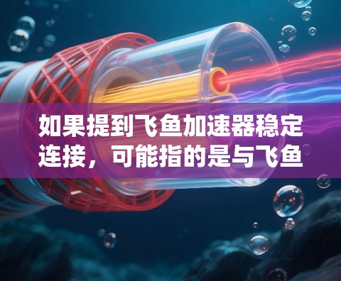 如果提到飞鱼加速器稳定连接，可能指的是与飞鱼加速器相关的网络连接问题。飞鱼加速器通常用于飞行加速、物理加速或飞行训练等用途，其稳定连接可能与网络设置或系统兼容性有关