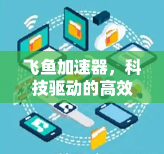 飞鱼加速器，科技驱动的高效加速平台