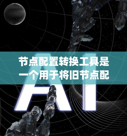节点配置转换工具是一个用于将旧节点配置转换为新版本配置的系统，常见工具包括NodeBridge和NodeBridgeBridge等。以下是详细的步骤指南
