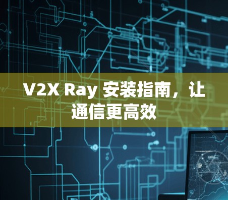 V2X Ray 安装指南，让通信更高效