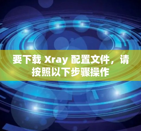要下载 Xray 配置文件，请按照以下步骤操作