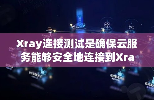 Xray连接测试是确保云服务能够安全地连接到Xray的流程。以下是一个详细的步骤指南，帮助您完成Xray连接测试