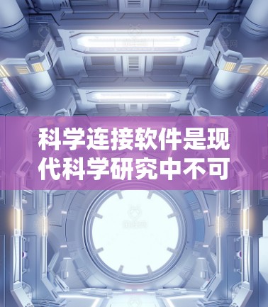 科学连接软件是现代科学研究中不可或缺的工具，它帮助用户高效处理科学数据、构建模型、进行分析和分享成果。以下是详细介绍科学连接软件的结构化内容