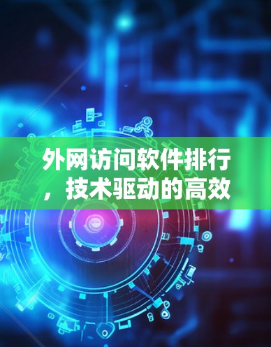 外网访问软件排行，技术驱动的高效管理