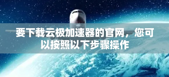 要下载云极加速器的官网，您可以按照以下步骤操作