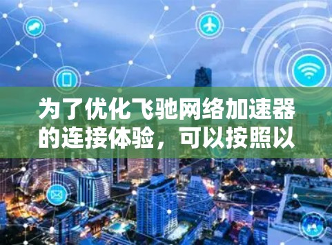为了优化飞驰网络加速器的连接体验，可以按照以下步骤进行