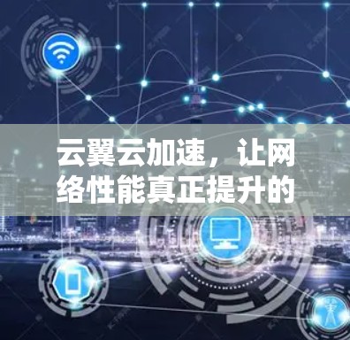 云翼云加速，让网络性能真正提升的终极选择