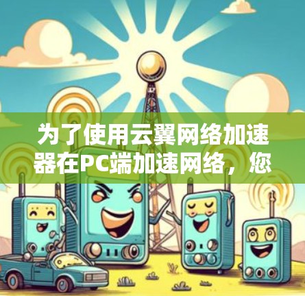 为了使用云翼网络加速器在PC端加速网络，您可以按照以下步骤进行