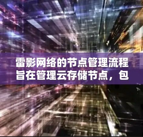 雷影网络的节点管理流程旨在管理云存储节点，包括创建、管理、监控和删除节点，同时涉及存储设备、设备状态和网络连接的管理。以下是节点管理的主要步骤和工具