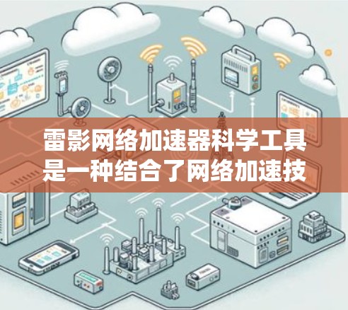 雷影网络加速器科学工具是一种结合了网络加速技术和科学计算的工具，旨在提升网络加速的效果并提供更高级的功能。以下是对该工具的系统性总结，涵盖其功能、使用步骤、优缺点以及实现细节