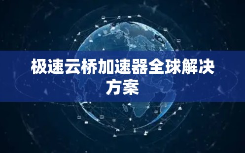 极速云桥加速器全球解决方案