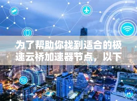 为了帮助你找到适合的极速云桥加速器节点，以下是分步骤的推荐建议