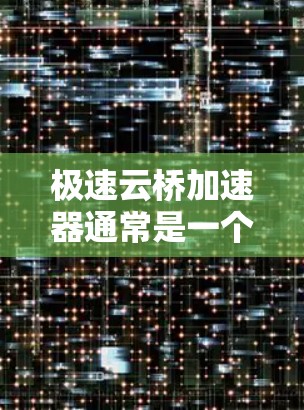 极速云桥加速器通常是一个用于加速网页下载、文件上传或数据下载的工具。如果你需要的是极速云桥加速器外网连接，通常这种加速器的设计是为了支持从外部连接到服务器的能力。以下是一些可能的解决方案