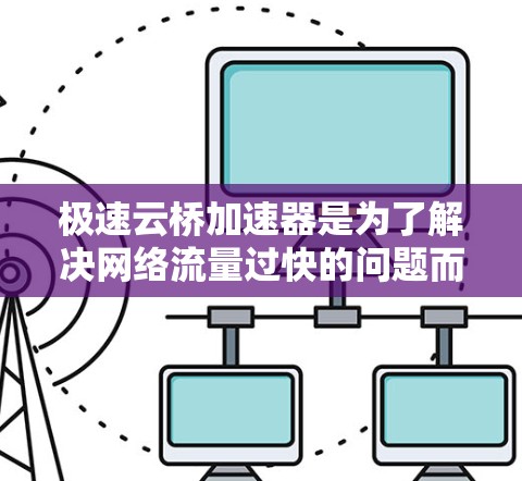 极速云桥加速器是为了解决网络流量过快的问题而开发的工具，通常用于加速网络连接或数据传输。如果你要测试极速云桥加速器的网络连接，以下是一个详细的步骤指南
