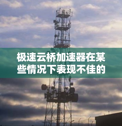 极速云桥加速器在某些情况下表现不佳的原因可能包括