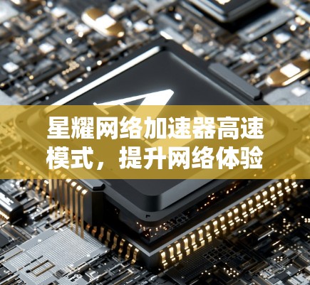 星耀网络加速器高速模式，提升网络体验，助力高效数据流