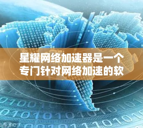 星耀网络加速器是一个专门针对网络加速的软件工具，旨在帮助用户 faster 运行网络。如果你在寻找类似的功能，星耀网络加速器可能是你的理想选择
