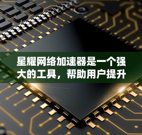 星耀网络加速器是一个强大的工具，帮助用户提升无线网络的连接速度。通过系统的学习和实践，您可以更好地利用星耀的功能，提高网络性能。以下是一个有条理的教程，帮助您从基础开始学习并熟练使用星耀网络加速器