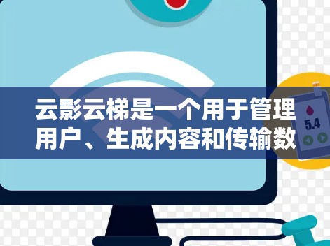 云影云梯是一个用于管理用户、生成内容和传输数据的云服务平台。它结合了多种技术，如API和云计算，提供用户管理和数据传输的功能。以下是对云影云梯的简要总结