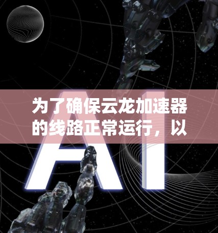 为了确保云龙加速器的线路正常运行，以下是一个系统化的检查和维护计划