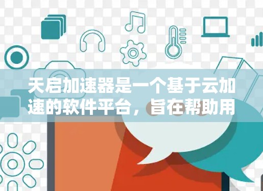 天启加速器是一个基于云加速的软件平台，旨在帮助用户加速HTTP、HTTPS、数据流等多种数据传输。如果你正在考虑使用天启加速器进行海外服务器部署，以下是一些关键点和步骤