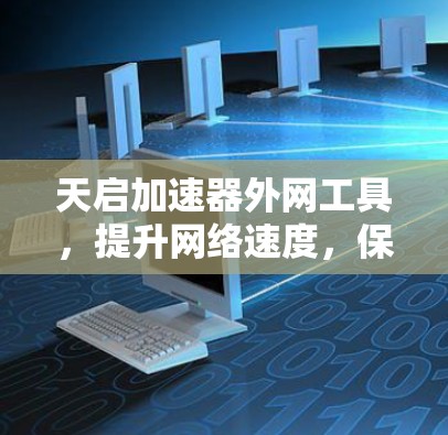 天启加速器外网工具，提升网络速度，保障数据传输