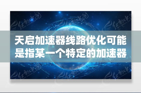 天启加速器线路优化可能是指某一个特定的加速器系统或软件优化问题，具体的技术细节可能会因上下文而有所不同。以下是一些关于加速器线路优化的常见技术方案和步骤，供你参考