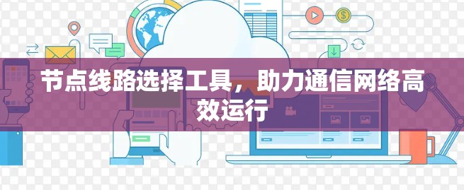 节点线路选择工具，助力通信网络高效运行