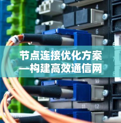 节点连接优化方案—构建高效通信网络的创新实践