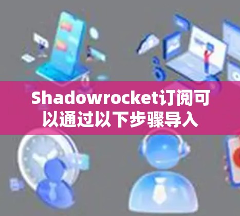 Shadowrocket订阅可以通过以下步骤导入