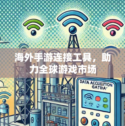 海外手游连接工具，助力全球游戏市场