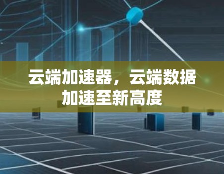 云端加速器，云端数据加速至新高度