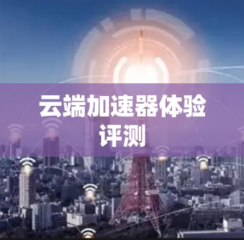 云端加速器体验评测