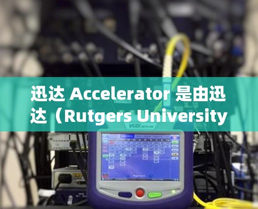 迅达 Accelerator 是由迅达（Rutgers University）开发的一款加速工具，主要用于提升手机的性能和运行速度。它通过优化硬件配置和应用性能来帮助用户更快地完成各种任务