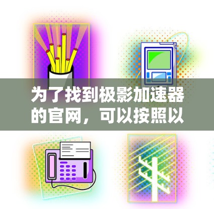 为了找到极影加速器的官网，可以按照以下步骤进行