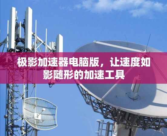 极影加速器电脑版，让速度如影随形的加速工具