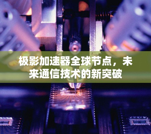 极影加速器全球节点，未来通信技术的新突破
