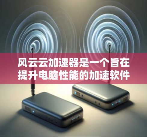 风云云加速器是一个旨在提升电脑性能的加速软件，适用于网页版和移动版。以下是详细的使用步骤和注意事项