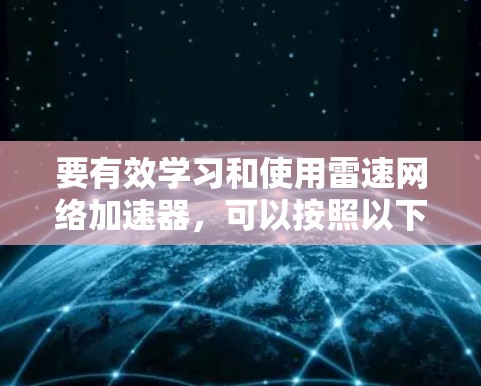 要有效学习和使用雷速网络加速器，可以按照以下步骤进行