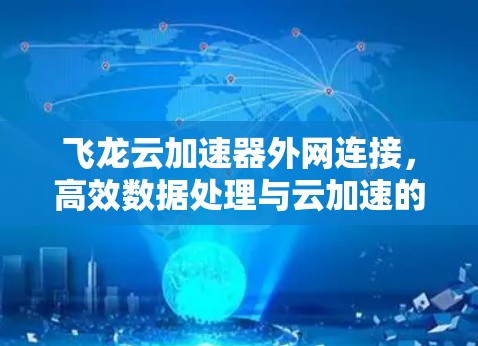 飞龙云加速器外网连接，高效数据处理与云加速的完美结合