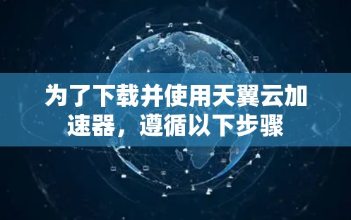 为了下载并使用天翼云加速器，遵循以下步骤
